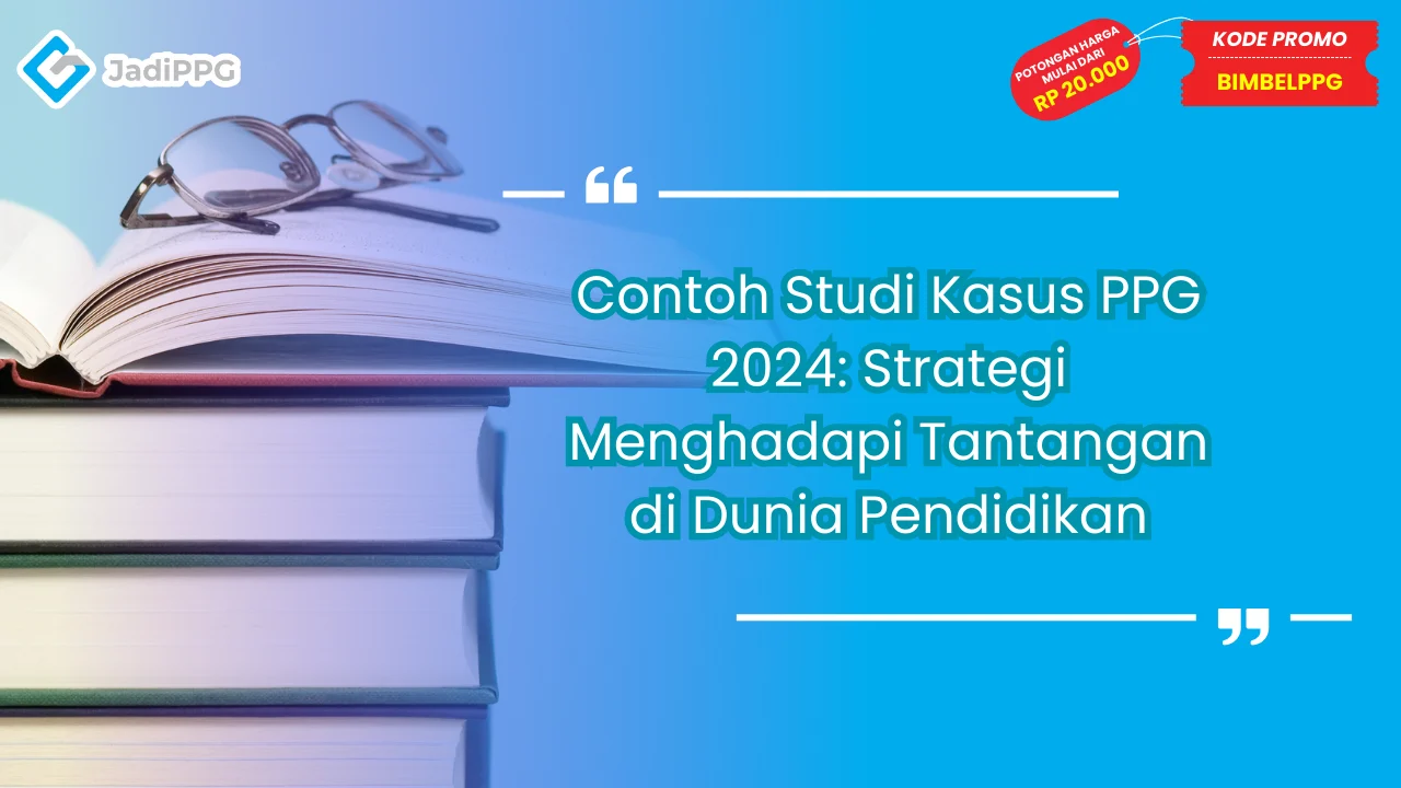 Contoh Studi Kasus PPG 2024: Strategi Menghadapi Tantangan di Dunia Pendidikan