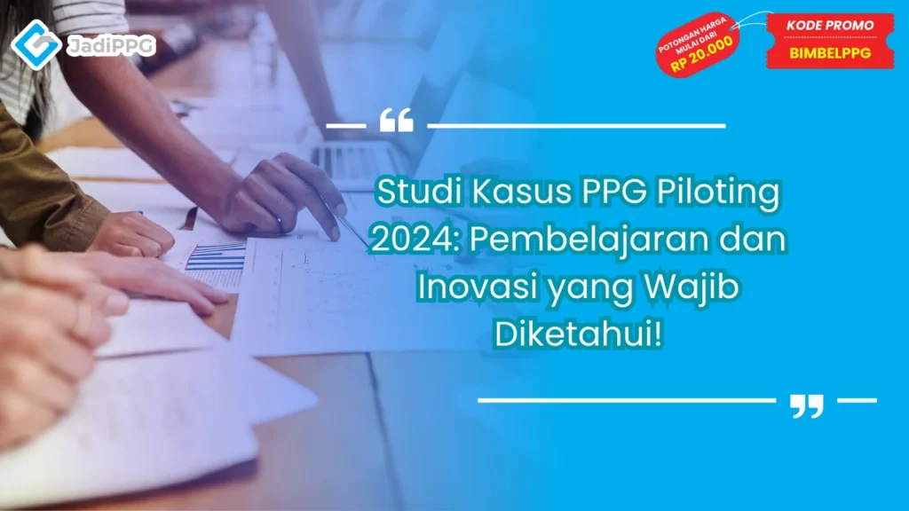 Studi Kasus PPG Piloting 2024: Pembelajaran dan Inovasi yang Wajib Diketahui!