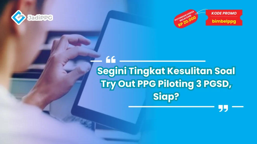 Segini Tingkat Kesulitan Soal Try Out PPG Piloting 3 PGSD, Siap?